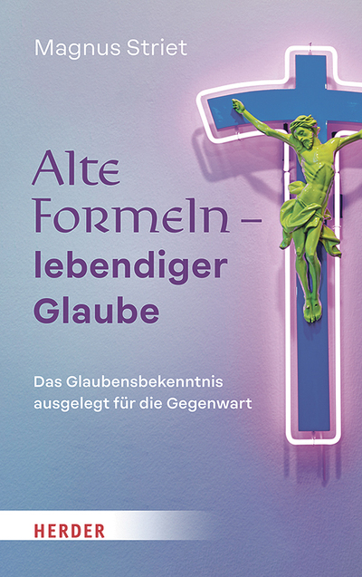 Magnus Striet: Alte Formeln –  lebendiger Glaube. Das Glaubensbekenntnis ausgelegt für die Gegenwart. Herder Verlag,  175 Seiten |  € 18,60